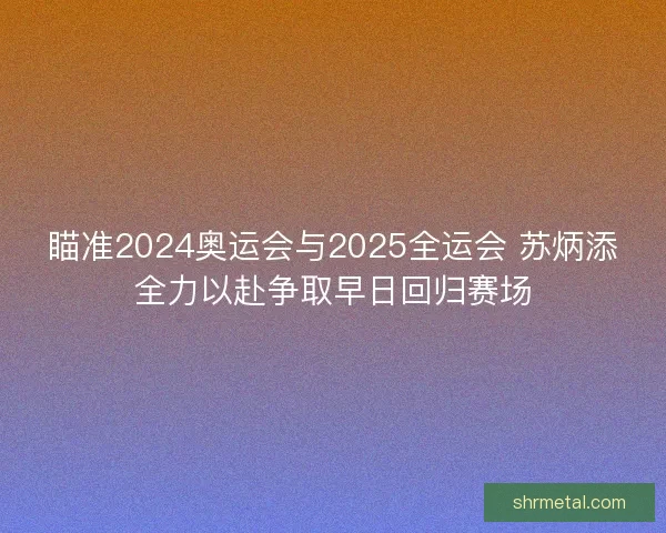 瞄准2024奥运会与2025全运会 苏炳添全力以赴争取早日回归赛场 瞄准2024奥运会与2025全运会 苏炳添全力以赴争取早日回归赛场